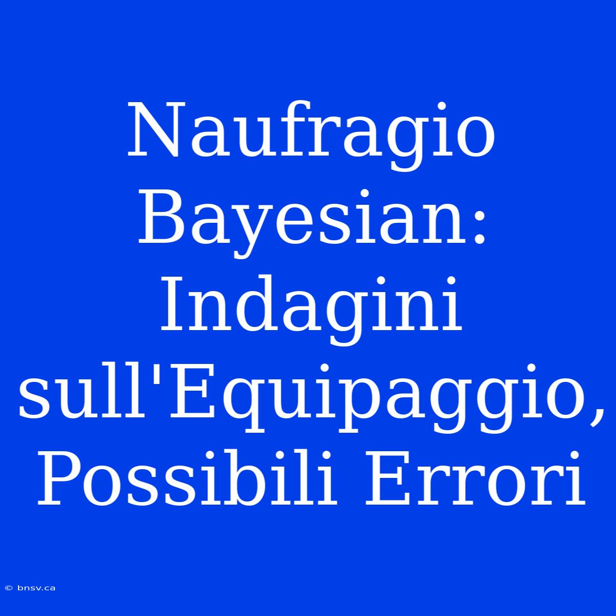 Naufragio Bayesian: Indagini Sull'Equipaggio, Possibili Errori