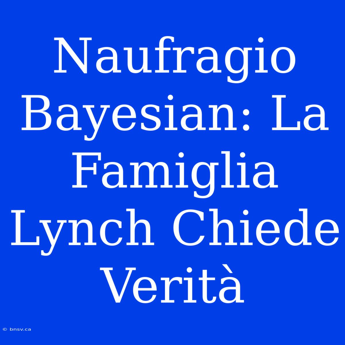 Naufragio Bayesian: La Famiglia Lynch Chiede Verità