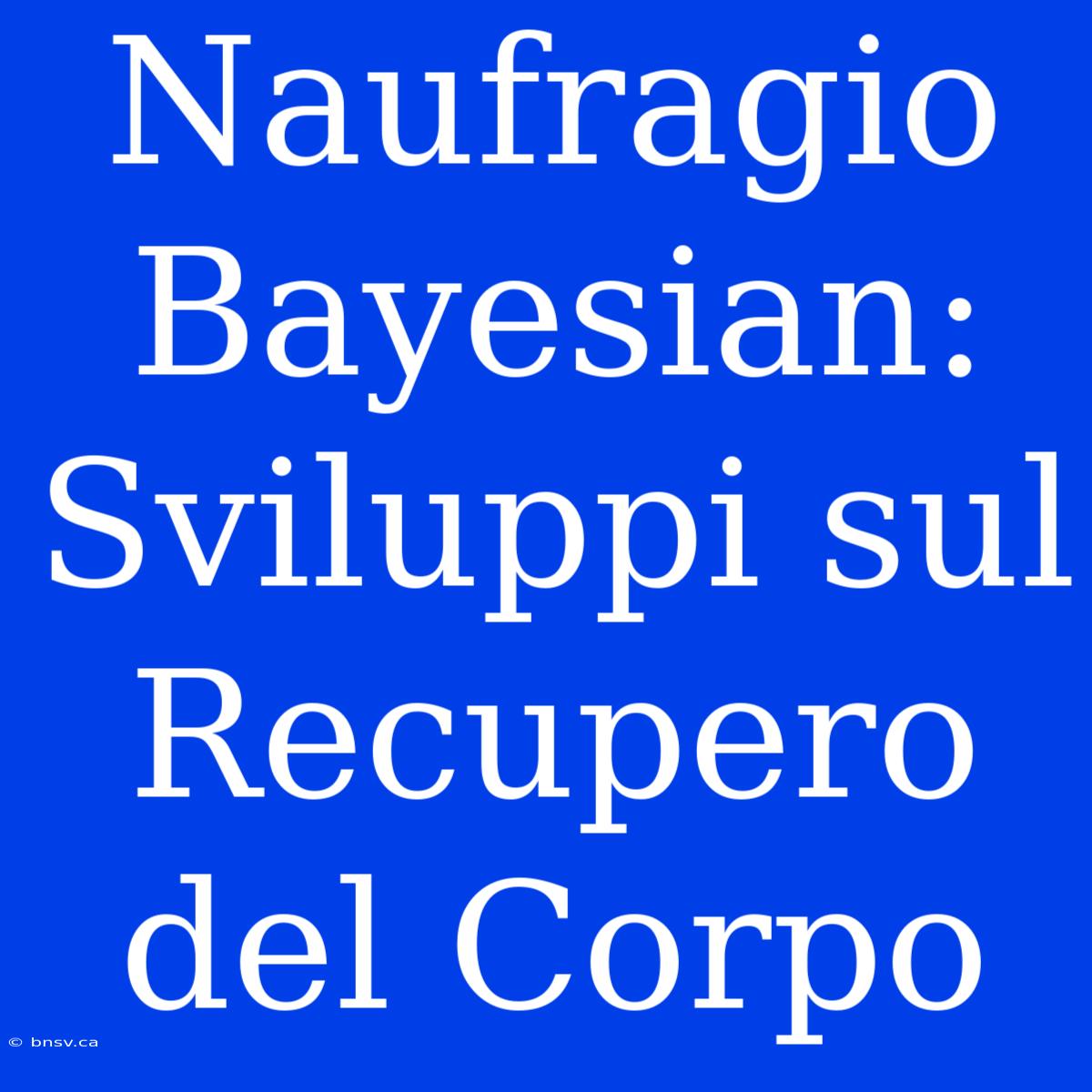 Naufragio Bayesian: Sviluppi Sul Recupero Del Corpo