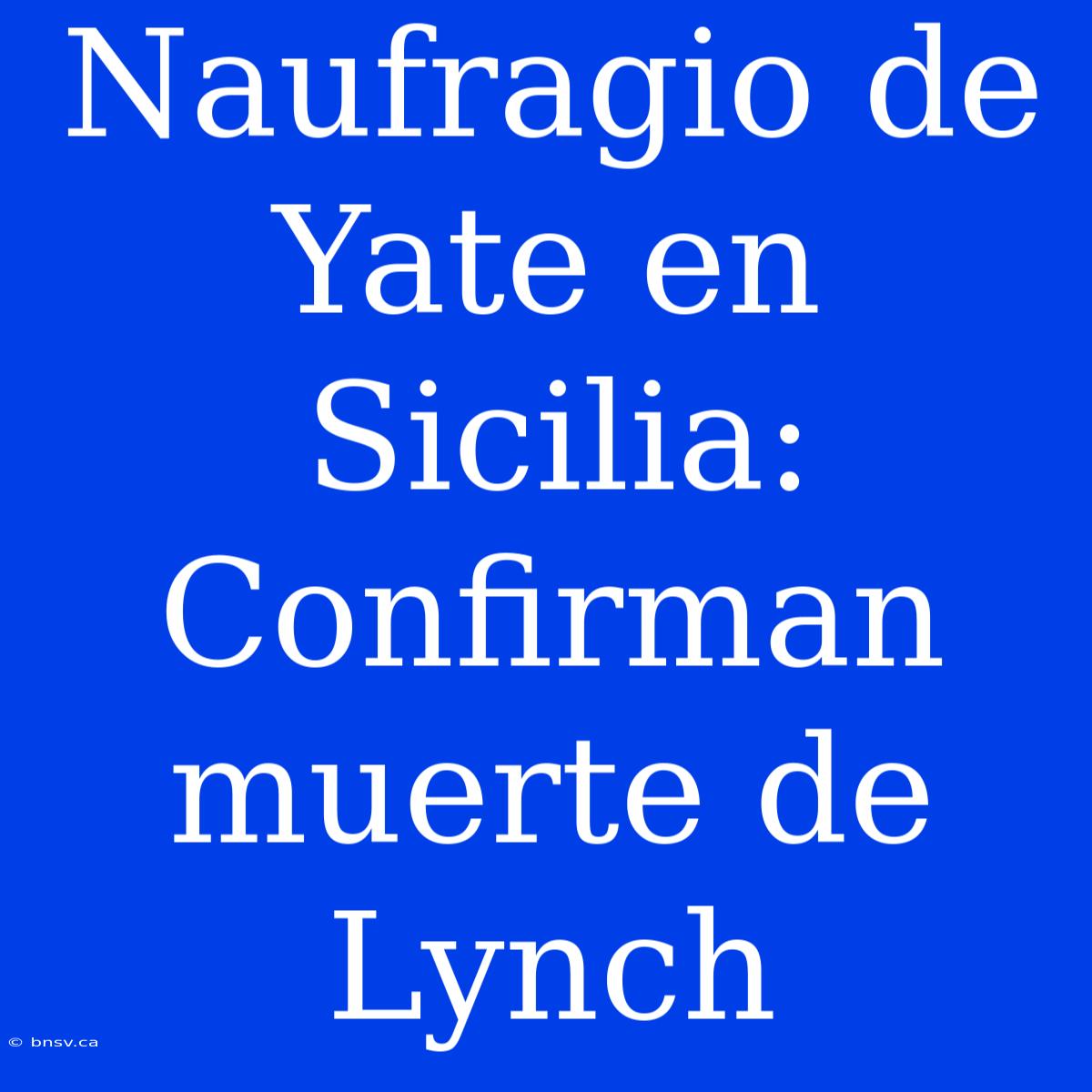 Naufragio De Yate En Sicilia: Confirman Muerte De Lynch