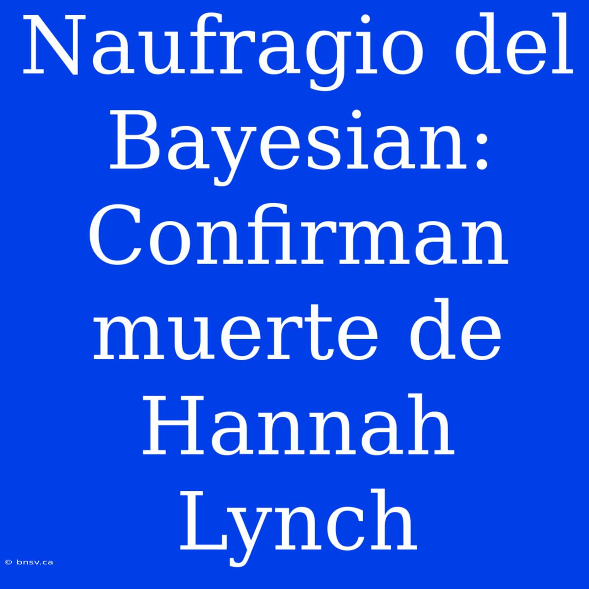 Naufragio Del Bayesian: Confirman Muerte De Hannah Lynch