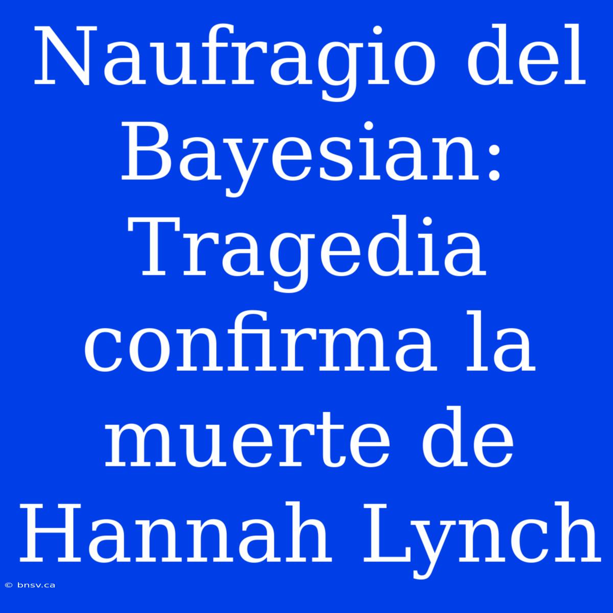 Naufragio Del Bayesian: Tragedia Confirma La Muerte De Hannah Lynch