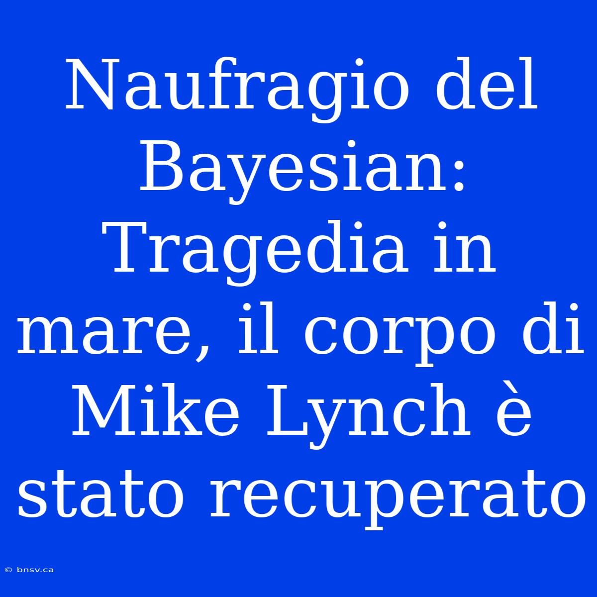 Naufragio Del Bayesian: Tragedia In Mare, Il Corpo Di Mike Lynch È Stato Recuperato