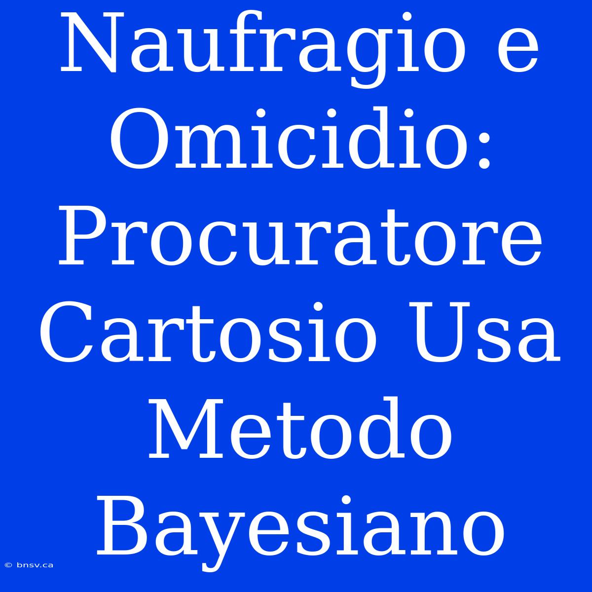 Naufragio E Omicidio: Procuratore Cartosio Usa Metodo Bayesiano