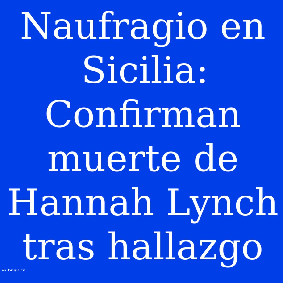 Naufragio En Sicilia: Confirman Muerte De Hannah Lynch Tras Hallazgo