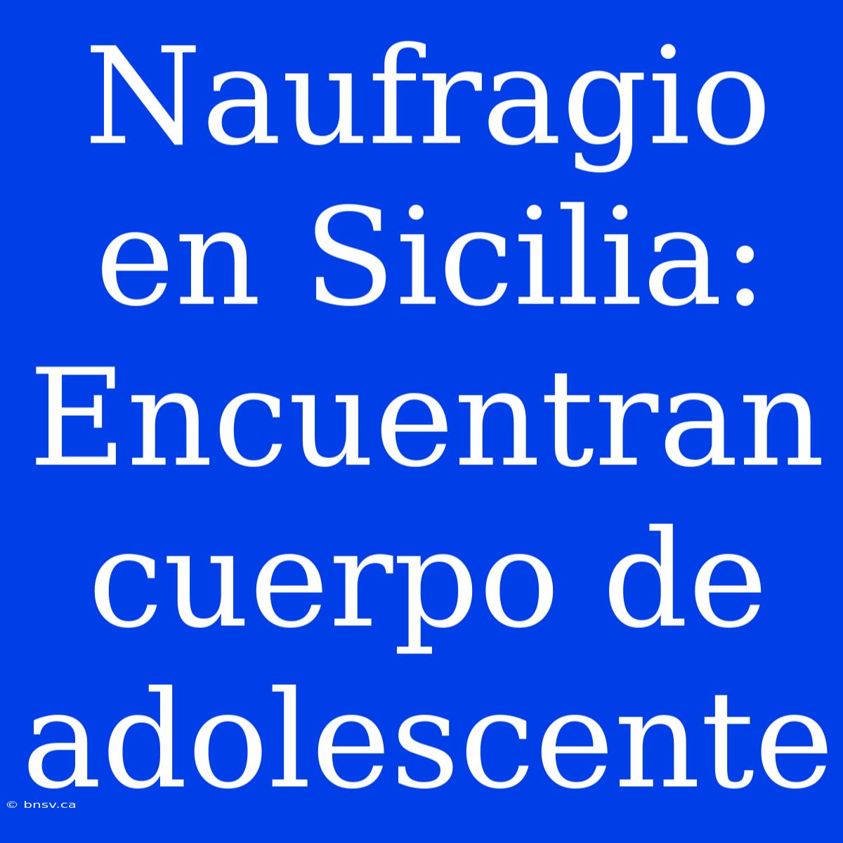 Naufragio En Sicilia: Encuentran Cuerpo De Adolescente