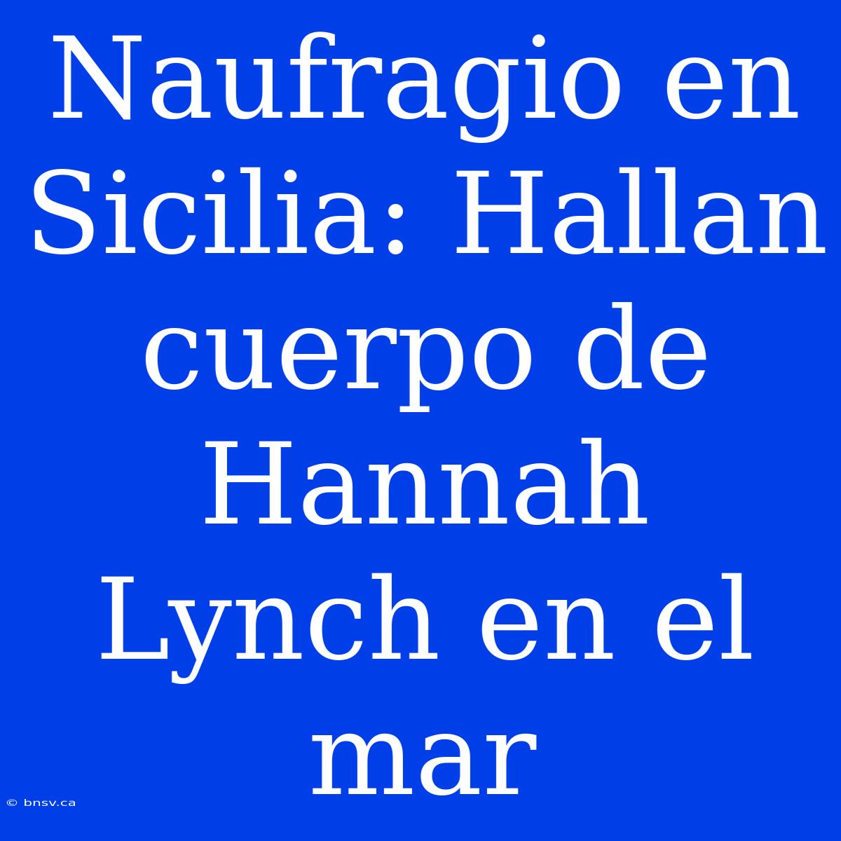 Naufragio En Sicilia: Hallan Cuerpo De Hannah Lynch En El Mar