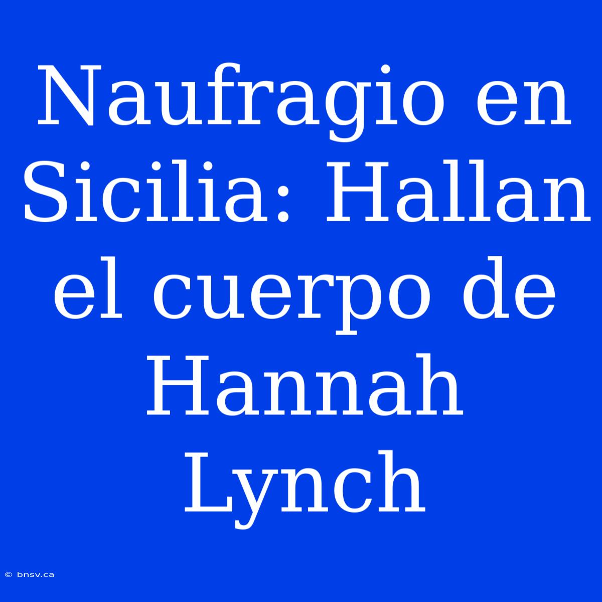 Naufragio En Sicilia: Hallan El Cuerpo De Hannah Lynch