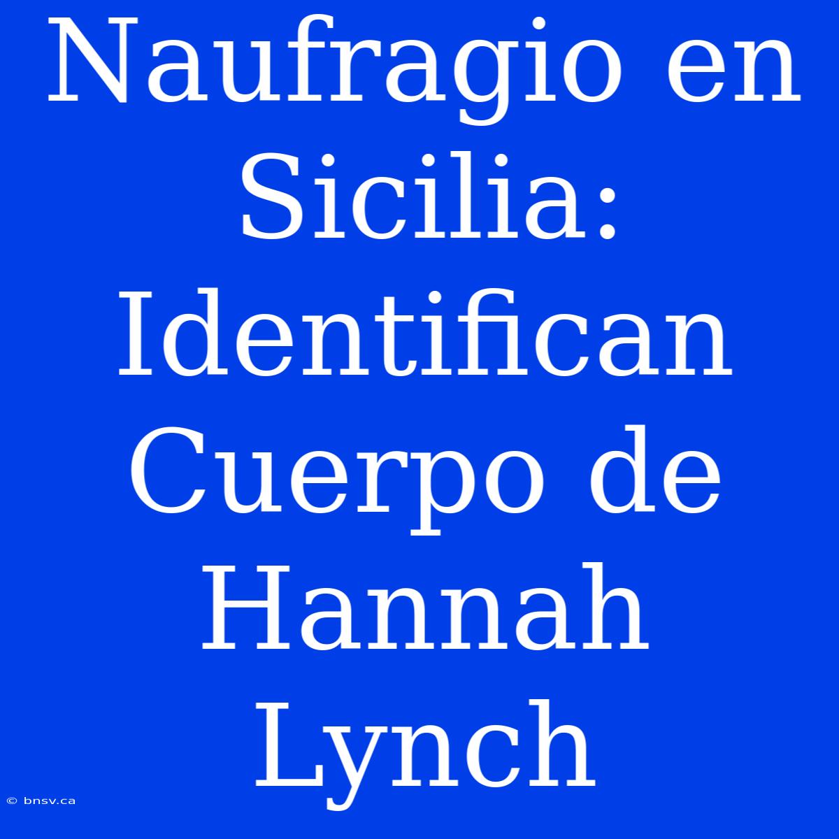 Naufragio En Sicilia: Identifican Cuerpo De Hannah Lynch