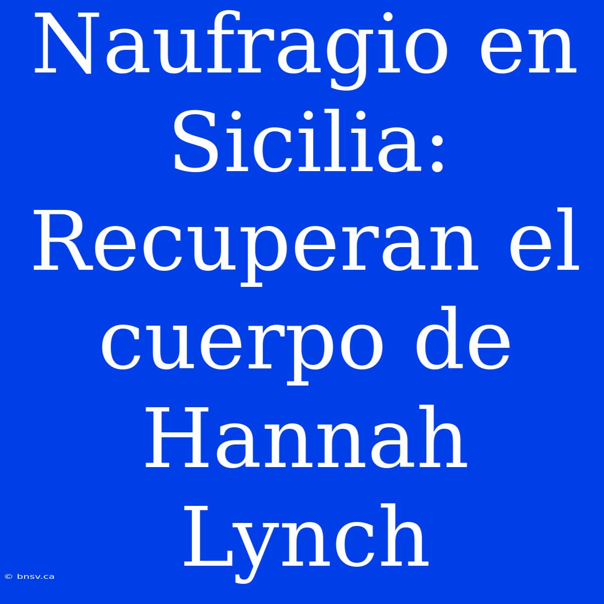 Naufragio En Sicilia: Recuperan El Cuerpo De Hannah Lynch