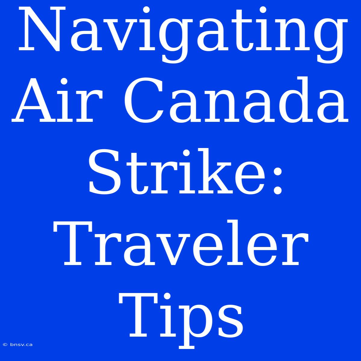 Navigating Air Canada Strike: Traveler Tips