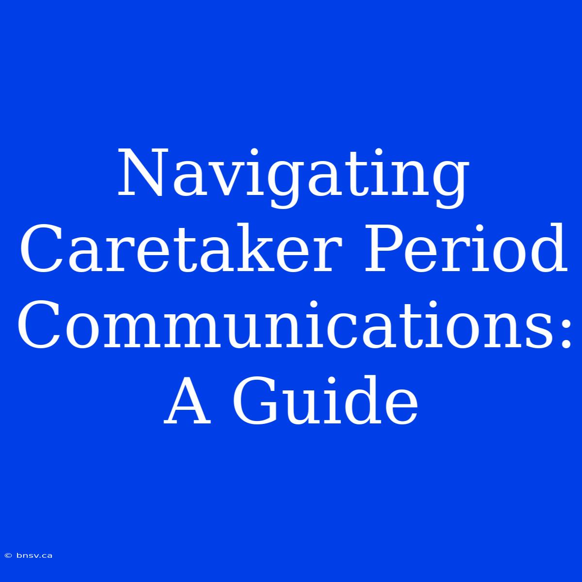 Navigating Caretaker Period Communications: A Guide