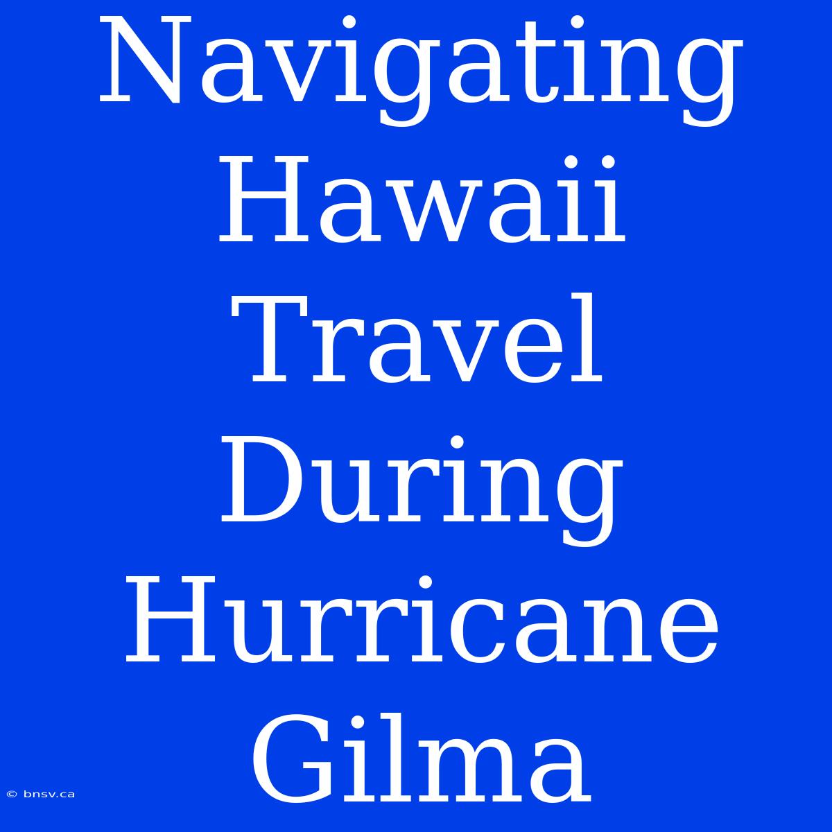 Navigating Hawaii Travel During Hurricane Gilma