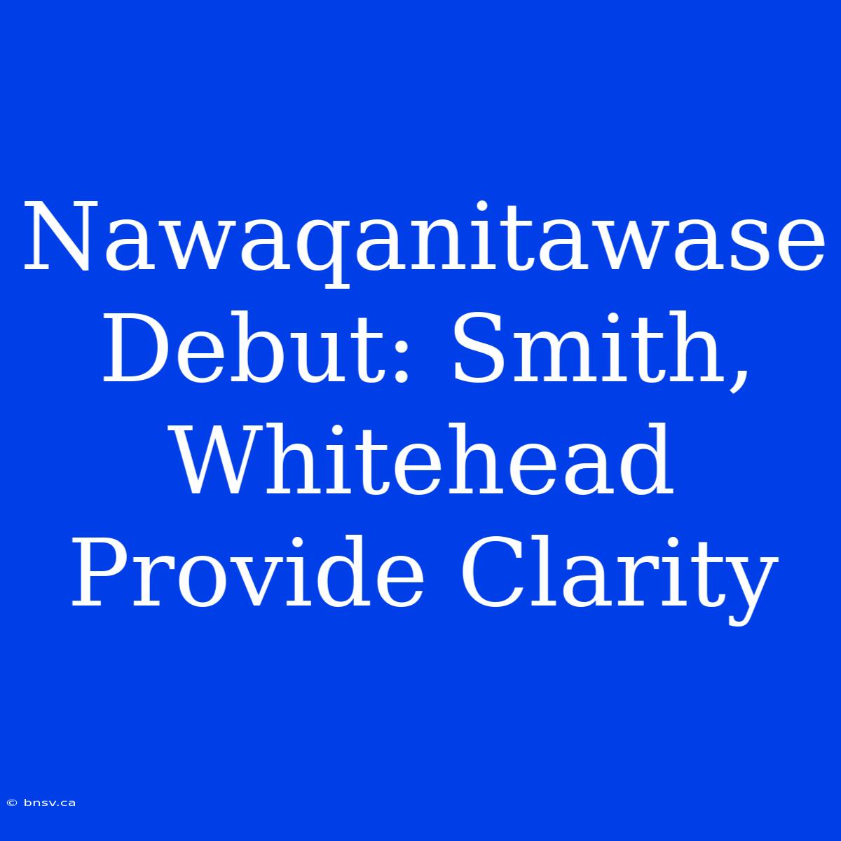 Nawaqanitawase Debut: Smith, Whitehead Provide Clarity