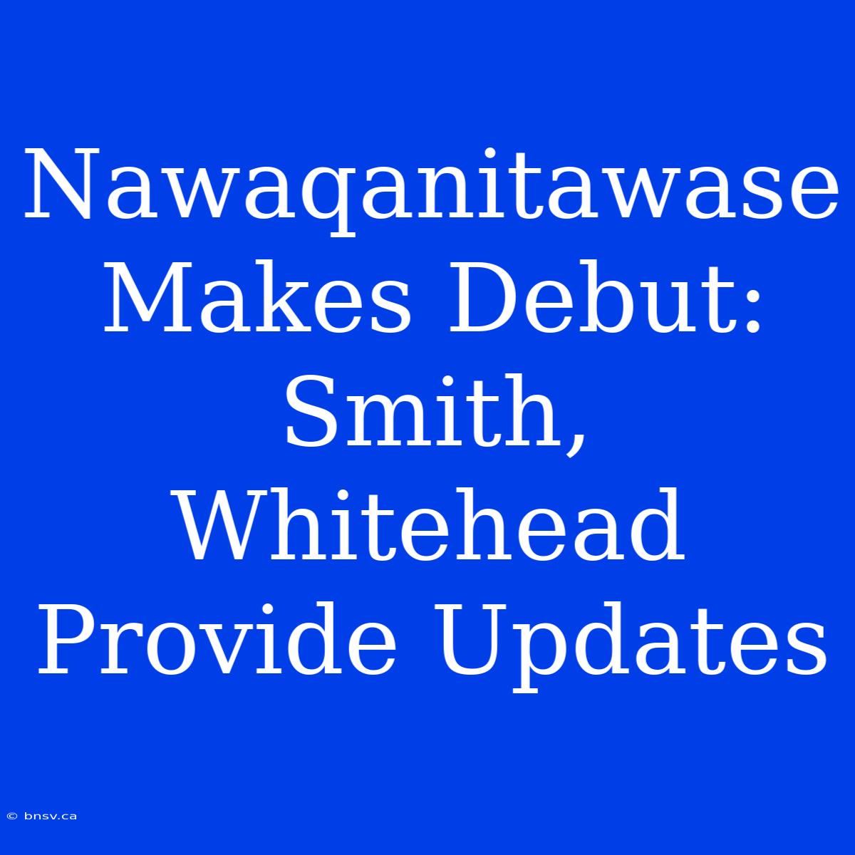 Nawaqanitawase Makes Debut: Smith, Whitehead Provide Updates