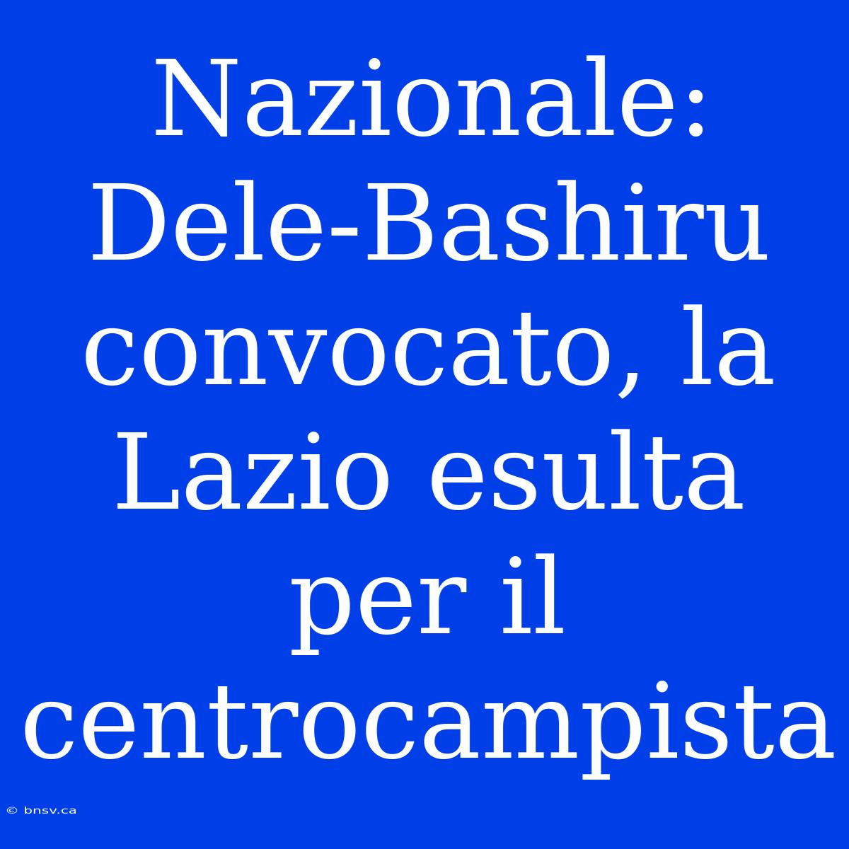 Nazionale: Dele-Bashiru Convocato, La Lazio Esulta Per Il Centrocampista