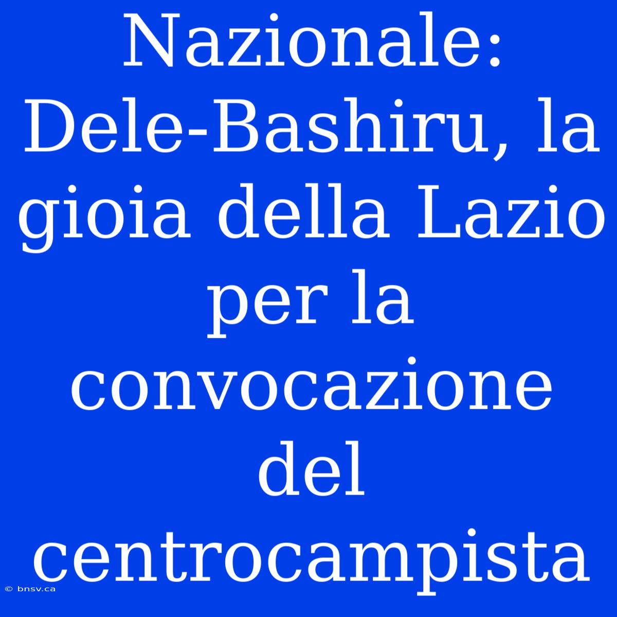 Nazionale: Dele-Bashiru, La Gioia Della Lazio Per La Convocazione Del Centrocampista