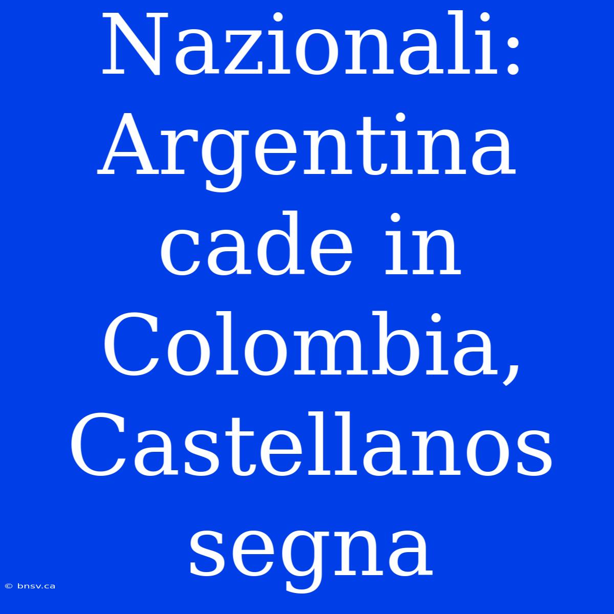 Nazionali: Argentina Cade In Colombia, Castellanos Segna