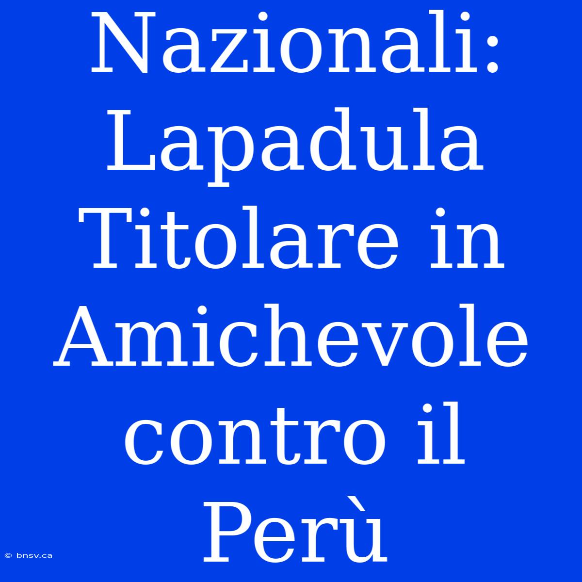 Nazionali: Lapadula Titolare In Amichevole Contro Il Perù