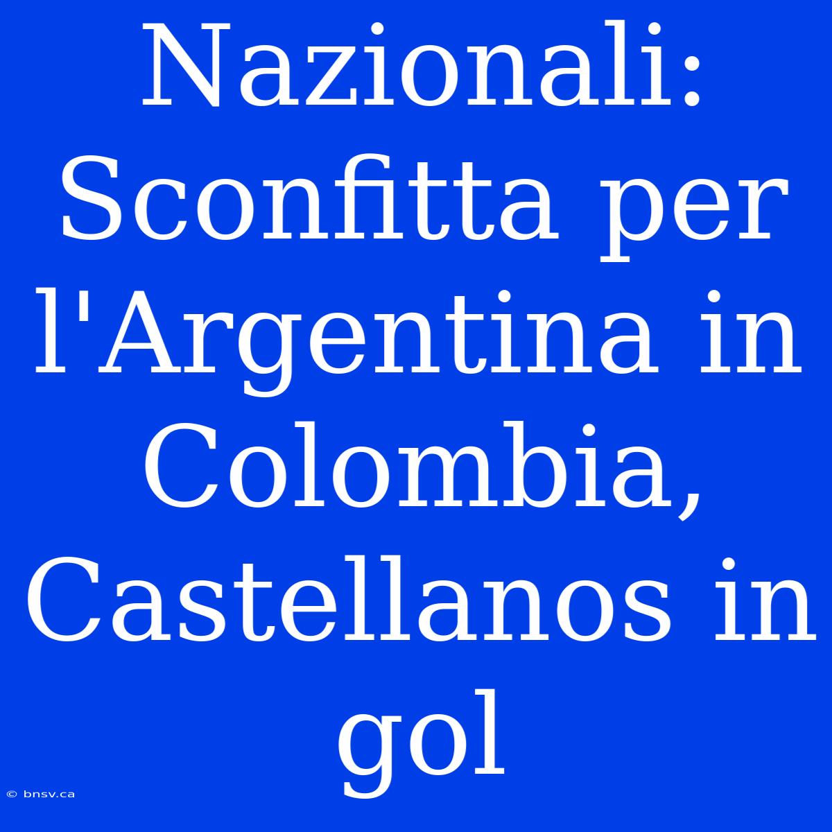 Nazionali: Sconfitta Per L'Argentina In Colombia, Castellanos In Gol