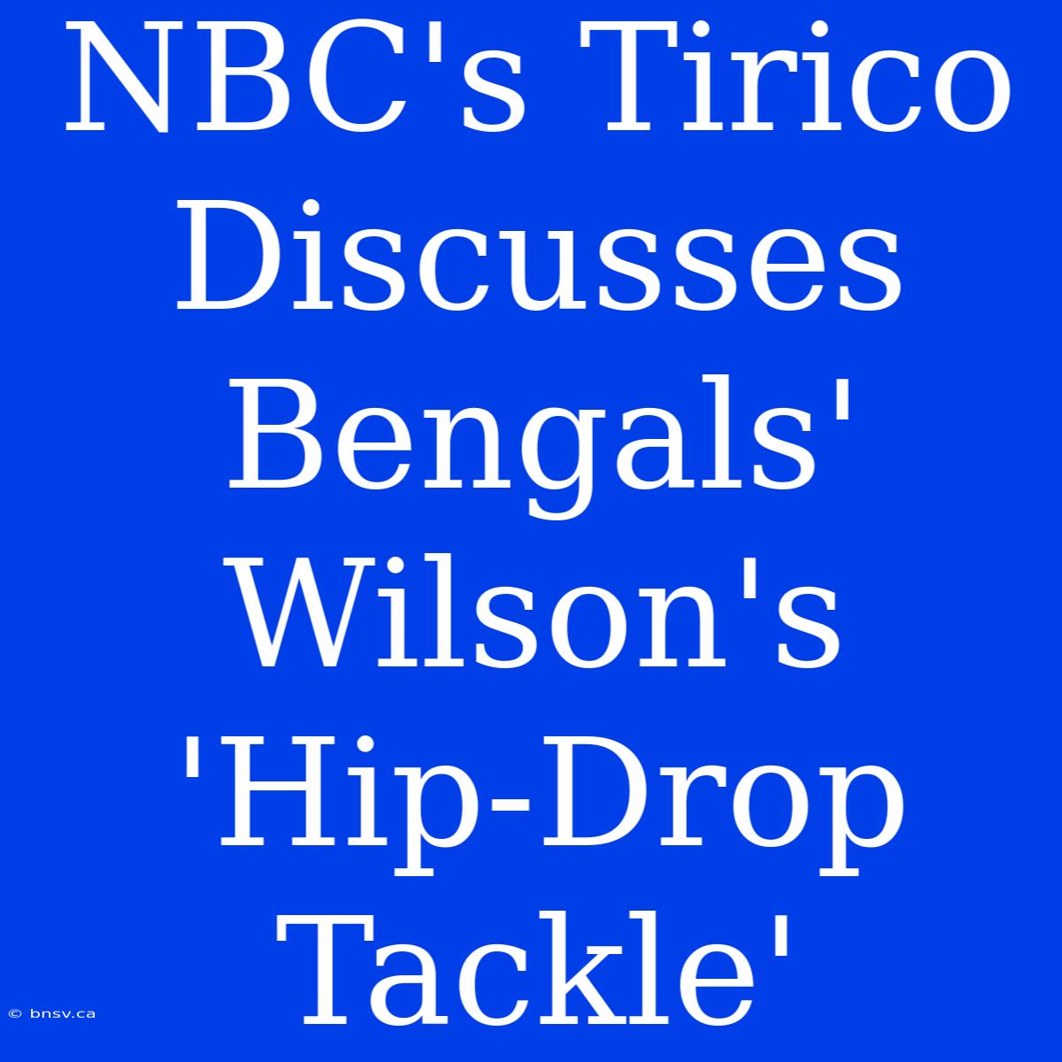 NBC's Tirico Discusses Bengals' Wilson's 'Hip-Drop Tackle'