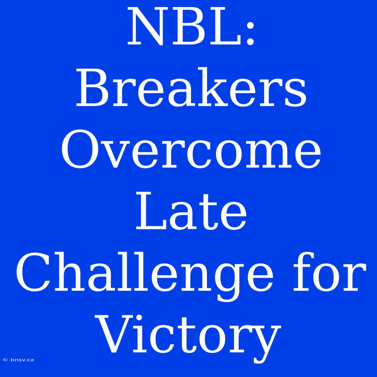 NBL: Breakers Overcome Late Challenge For Victory