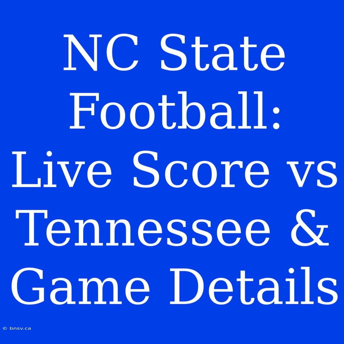 NC State Football: Live Score Vs Tennessee & Game Details