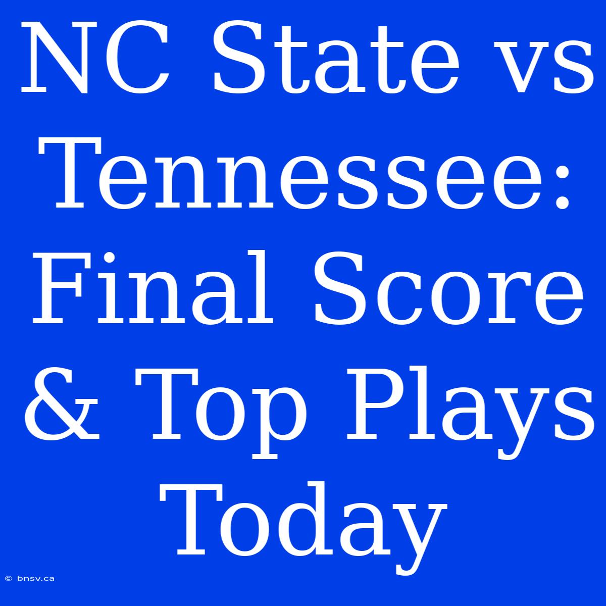 NC State Vs Tennessee: Final Score & Top Plays Today