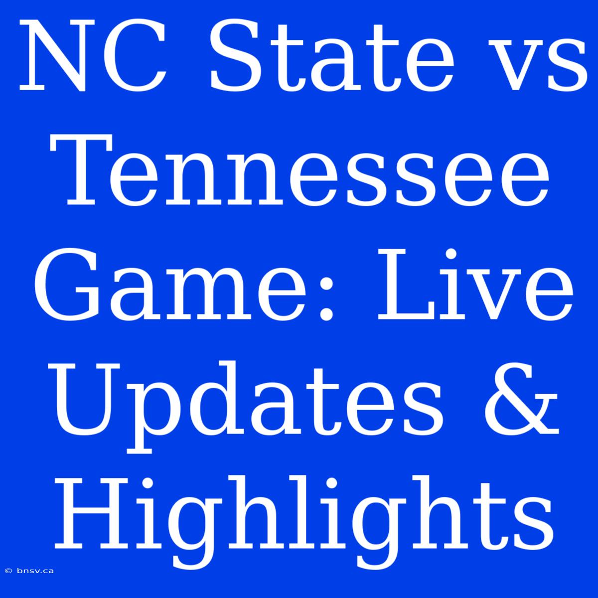 NC State Vs Tennessee Game: Live Updates & Highlights