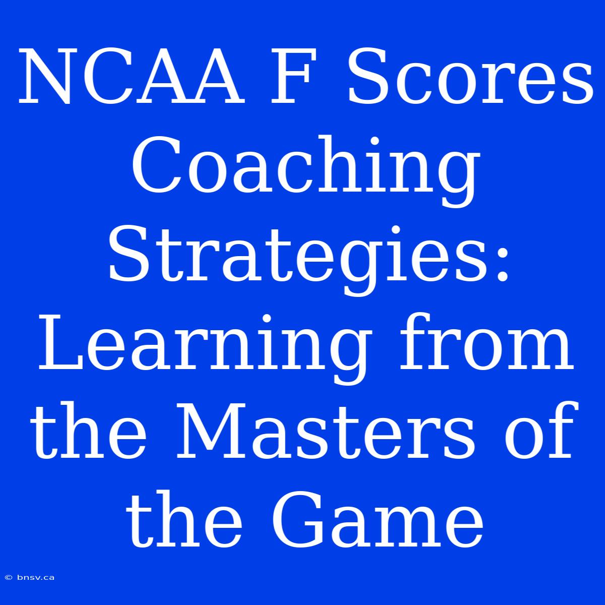 NCAA F Scores Coaching Strategies: Learning From The Masters Of The Game