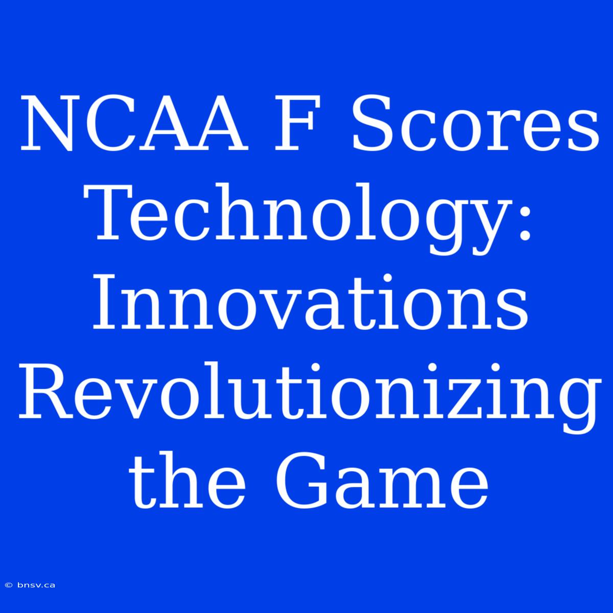 NCAA F Scores Technology: Innovations Revolutionizing The Game