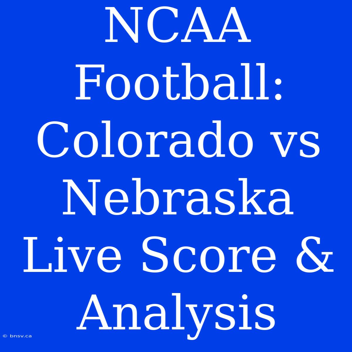 NCAA Football: Colorado Vs Nebraska Live Score & Analysis