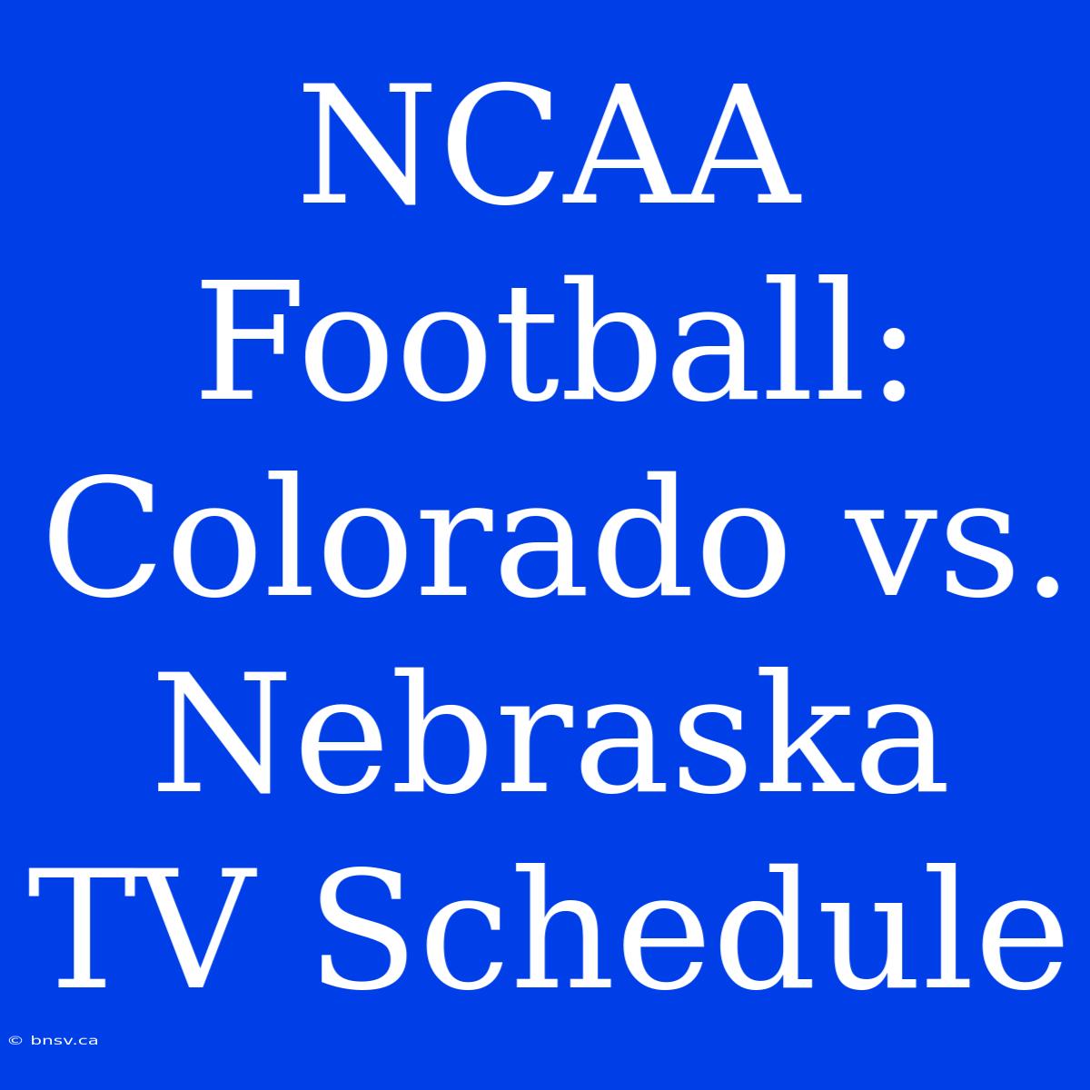 NCAA Football: Colorado Vs. Nebraska TV Schedule