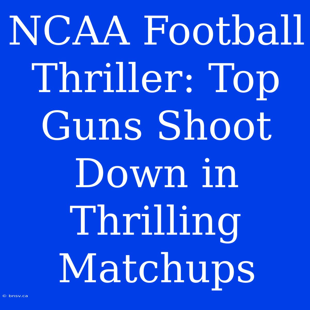 NCAA Football Thriller: Top Guns Shoot Down In Thrilling Matchups