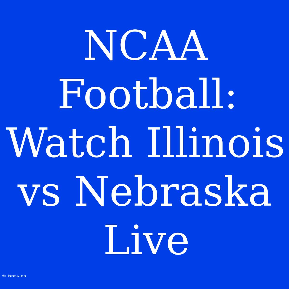 NCAA Football: Watch Illinois Vs Nebraska Live