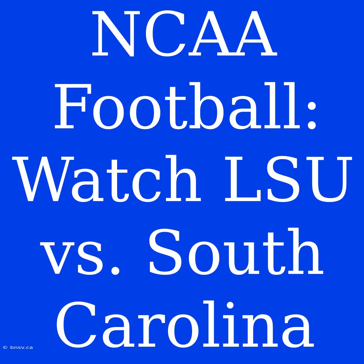 NCAA Football: Watch LSU Vs. South Carolina