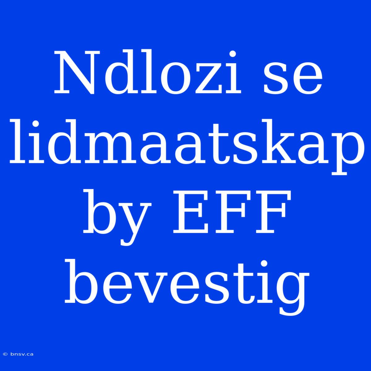 Ndlozi Se Lidmaatskap By EFF Bevestig