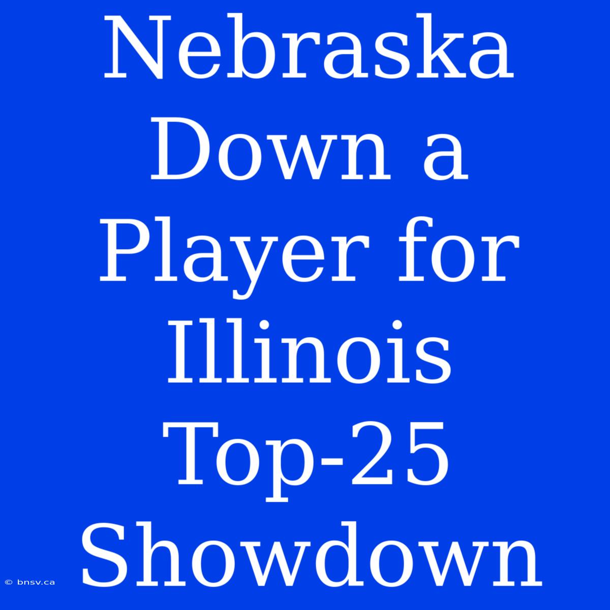 Nebraska Down A Player For Illinois Top-25 Showdown