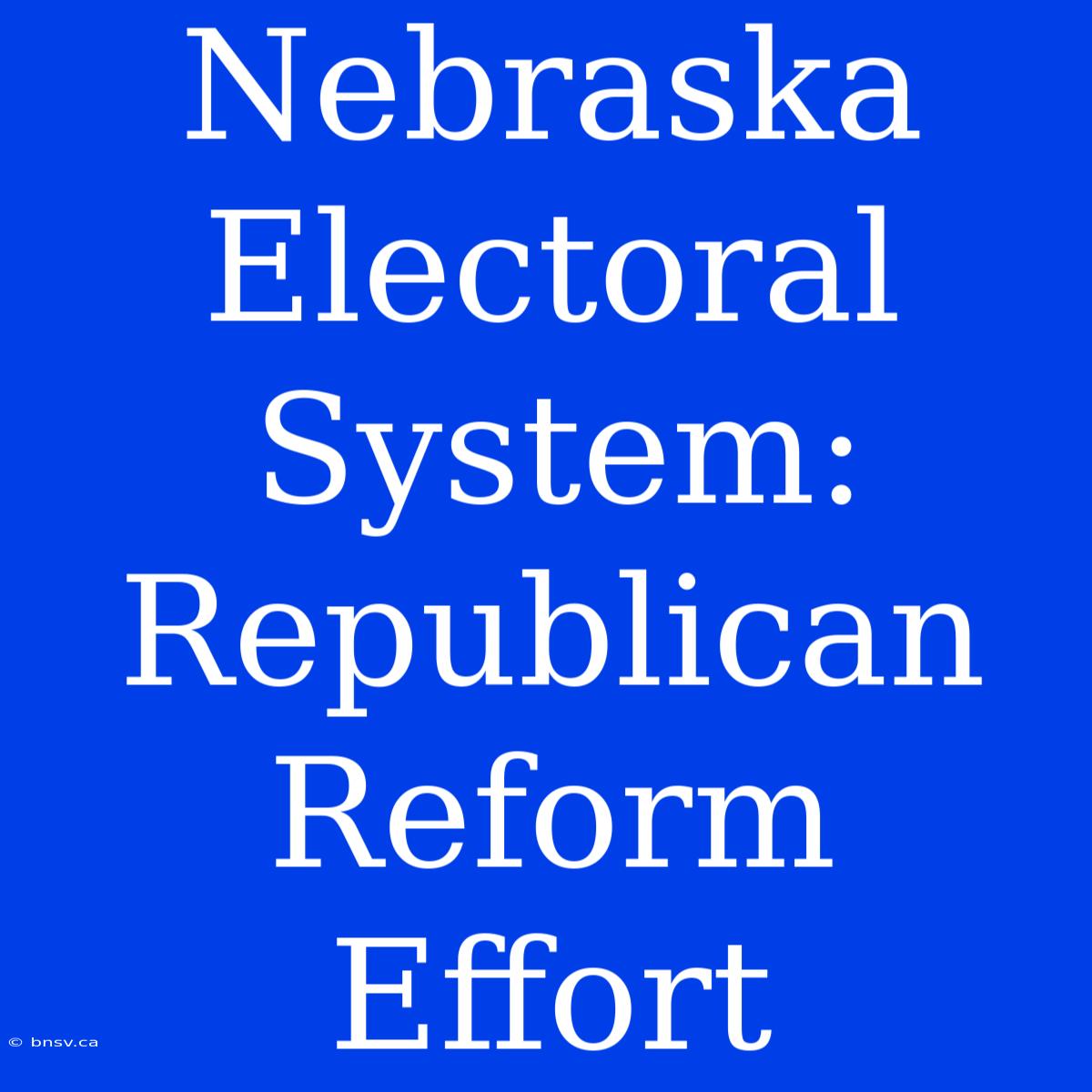 Nebraska Electoral System: Republican Reform Effort