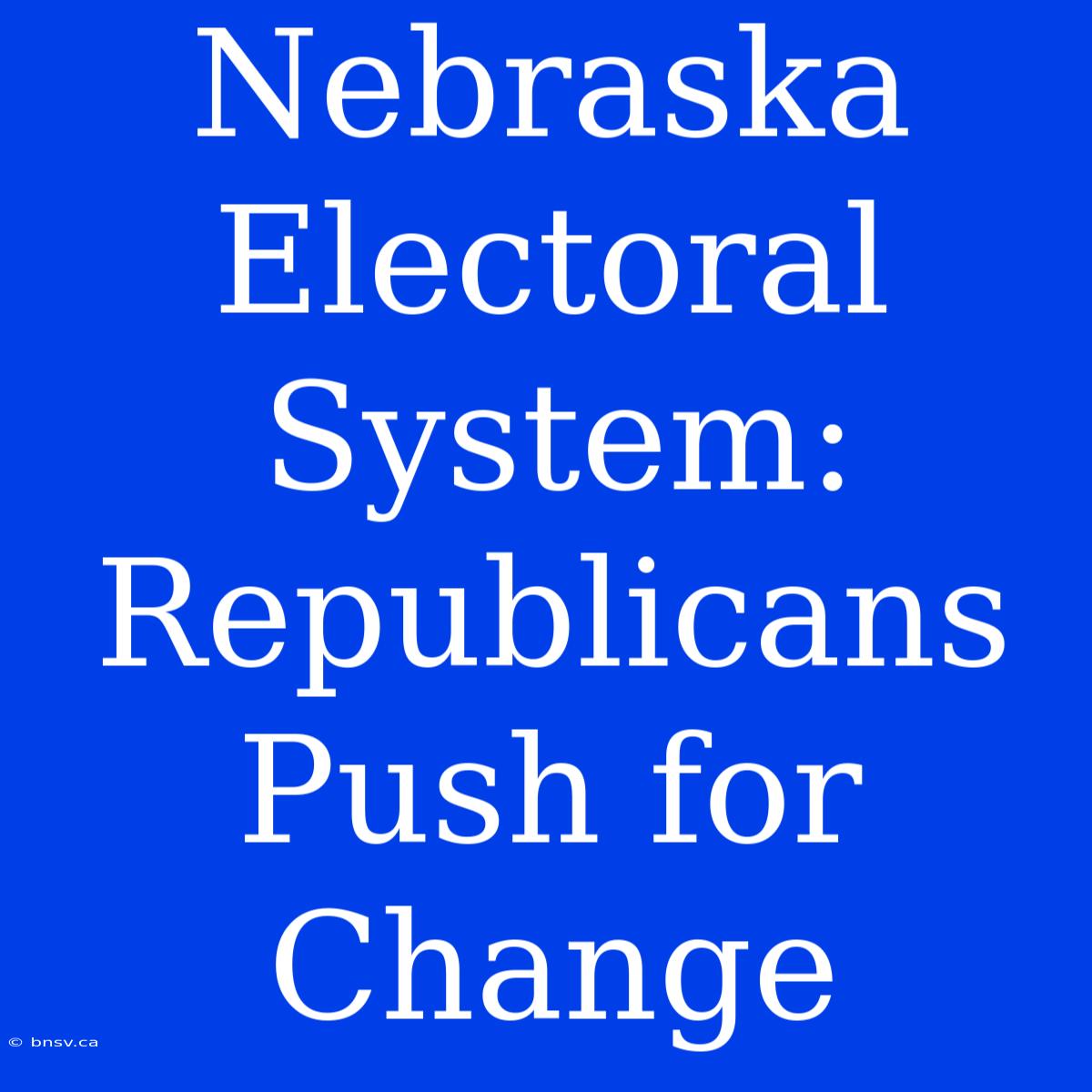 Nebraska Electoral System: Republicans Push For Change