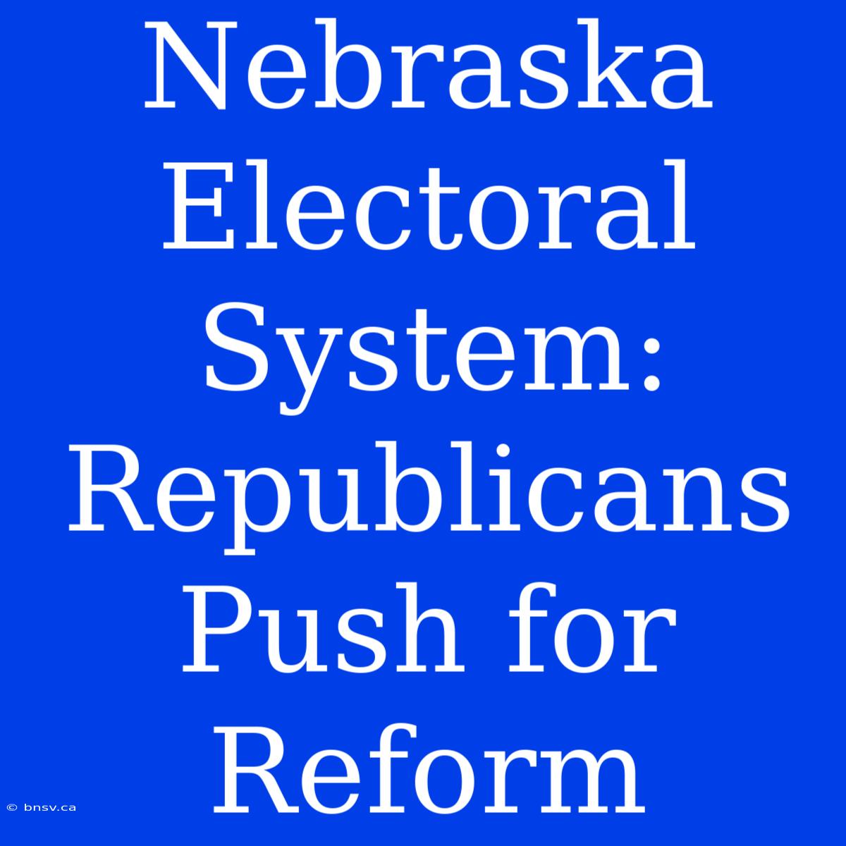 Nebraska Electoral System: Republicans Push For Reform