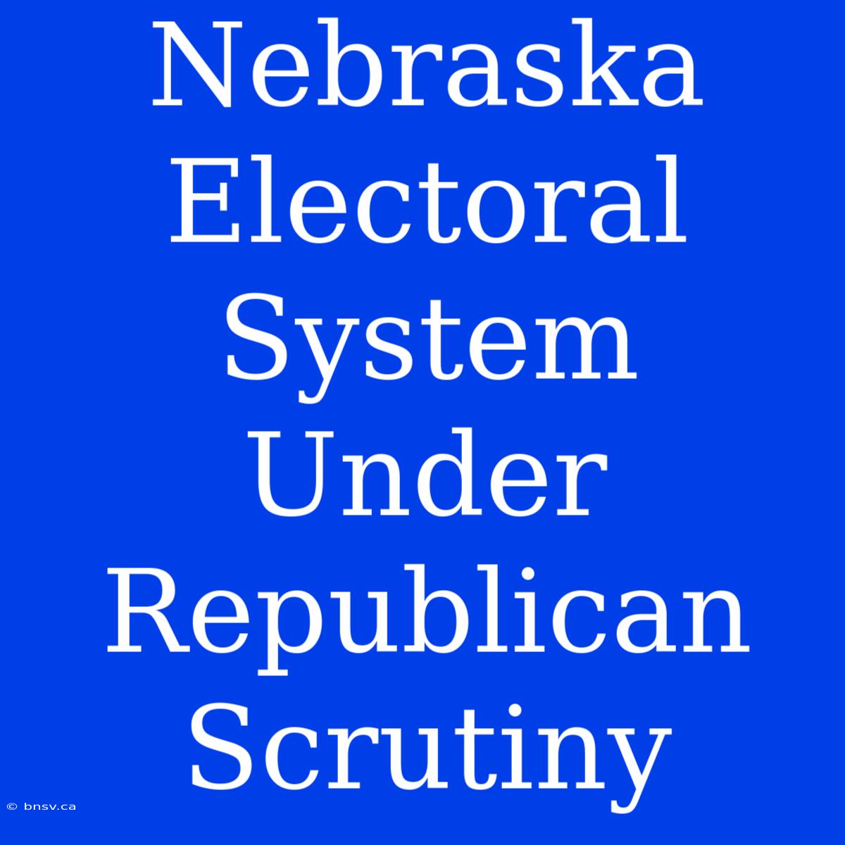 Nebraska Electoral System Under Republican Scrutiny