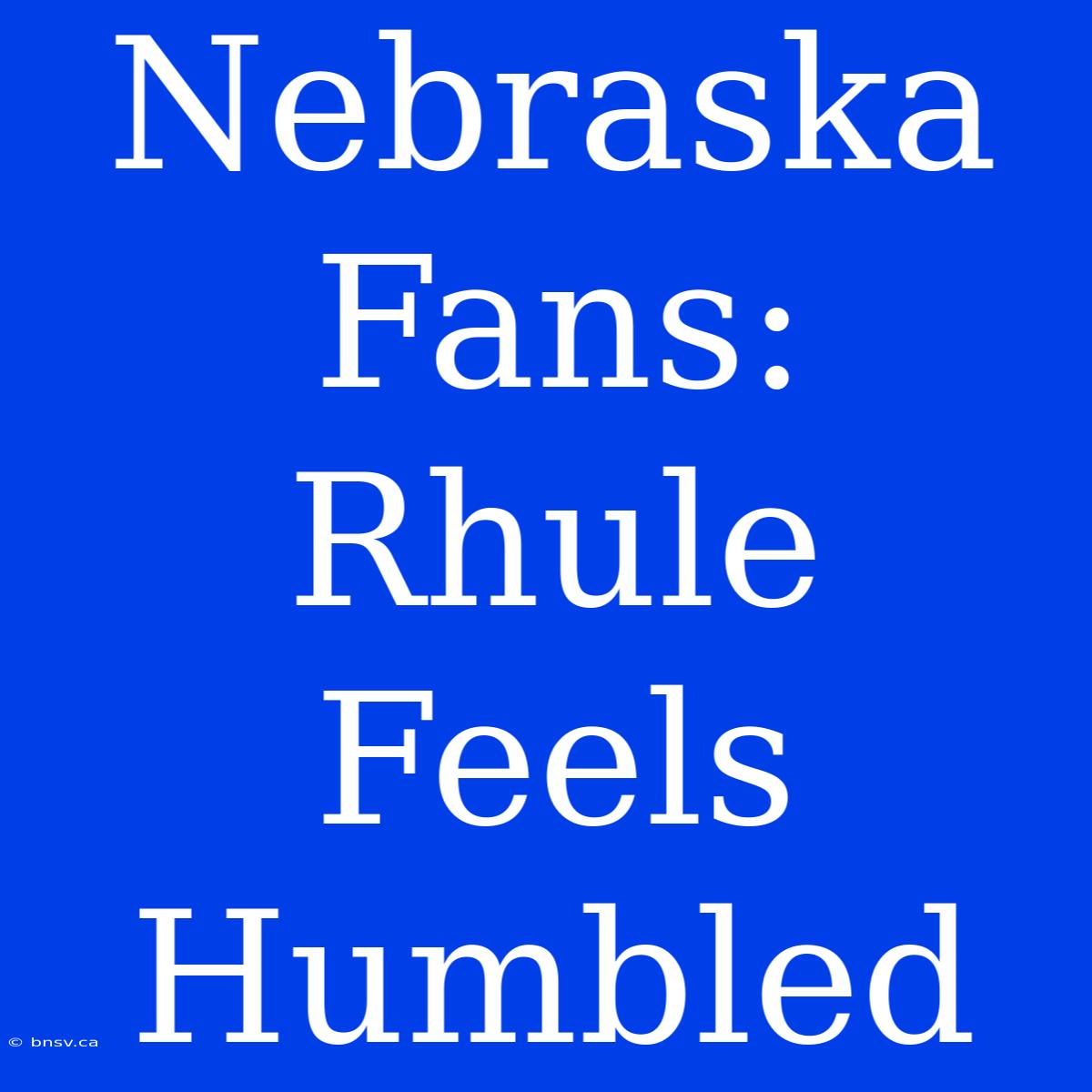 Nebraska Fans: Rhule Feels Humbled