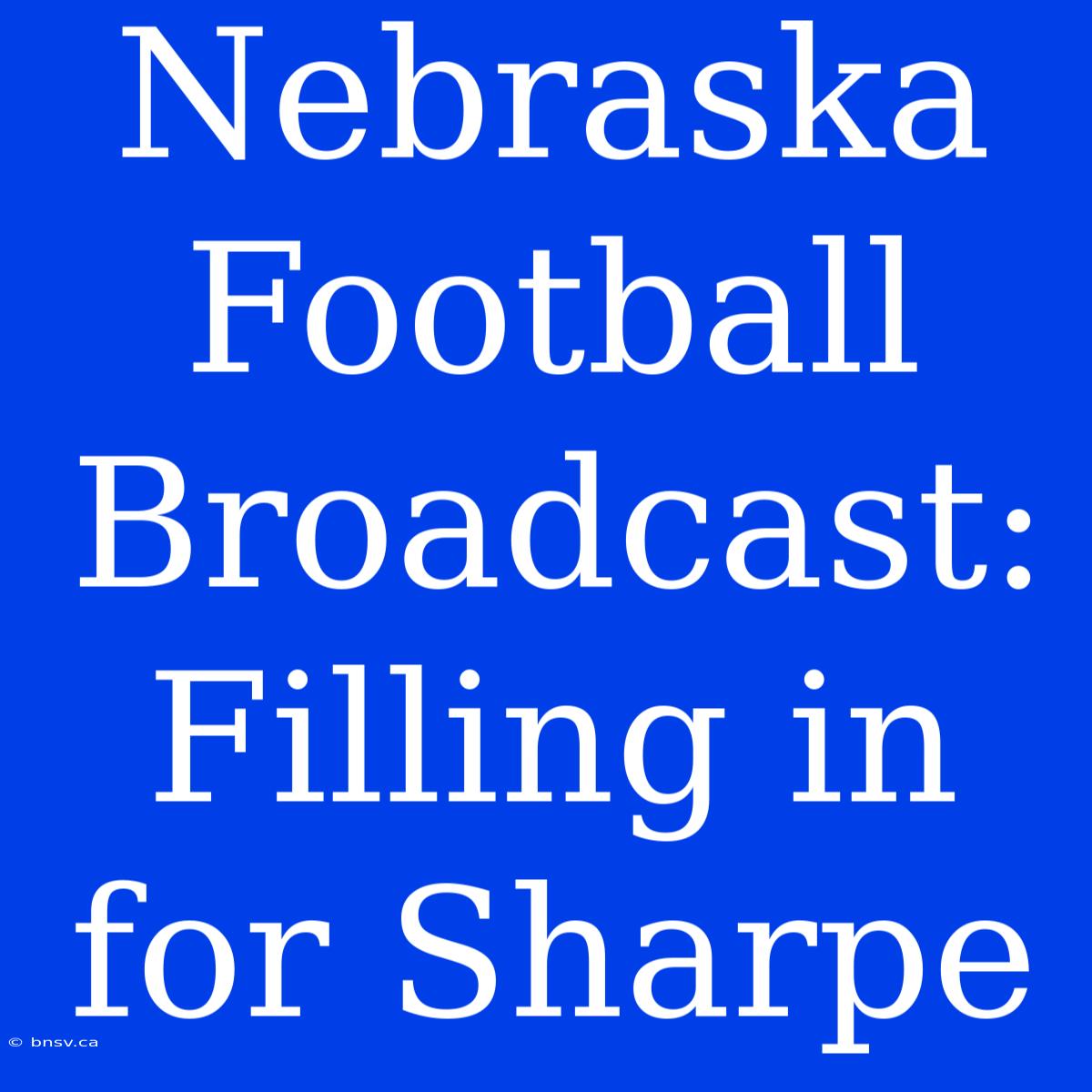 Nebraska Football Broadcast: Filling In For Sharpe