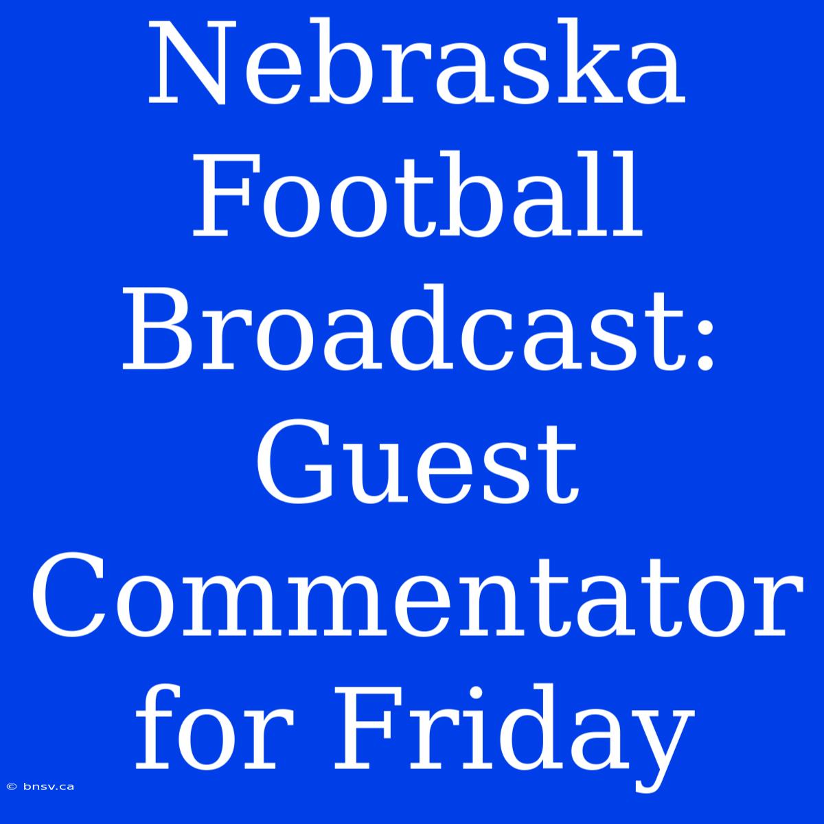 Nebraska Football Broadcast: Guest Commentator For Friday