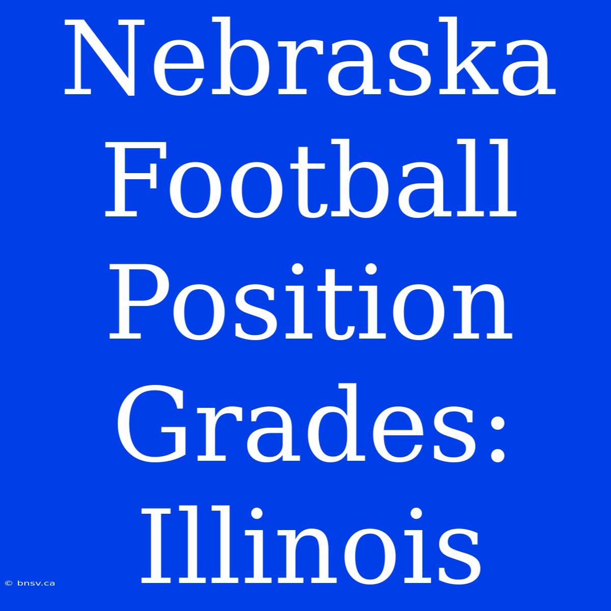 Nebraska Football Position Grades: Illinois