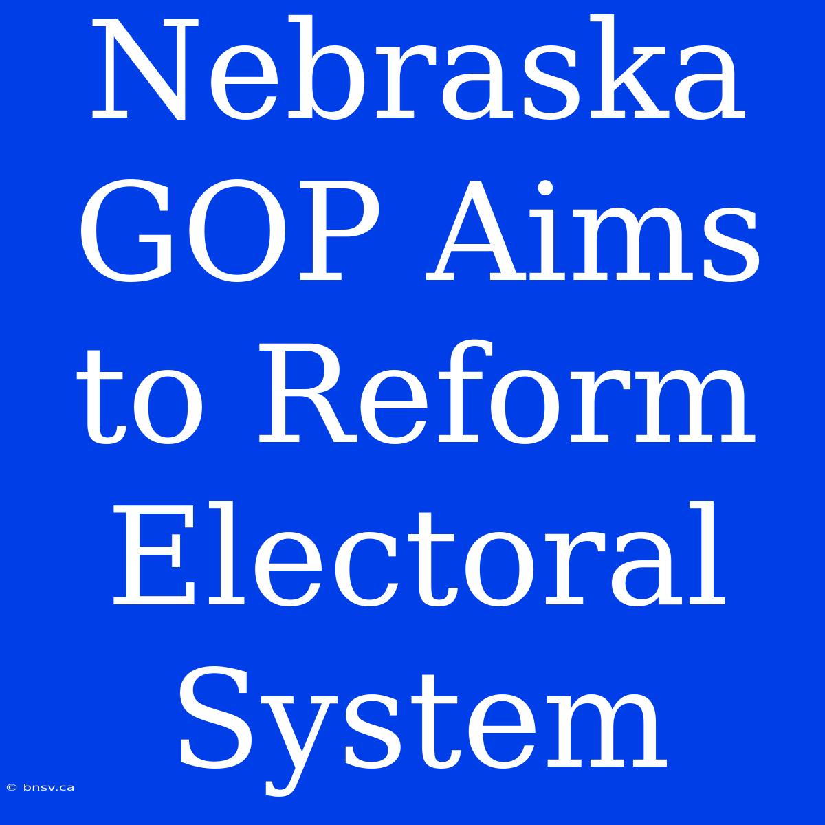 Nebraska GOP Aims To Reform Electoral System