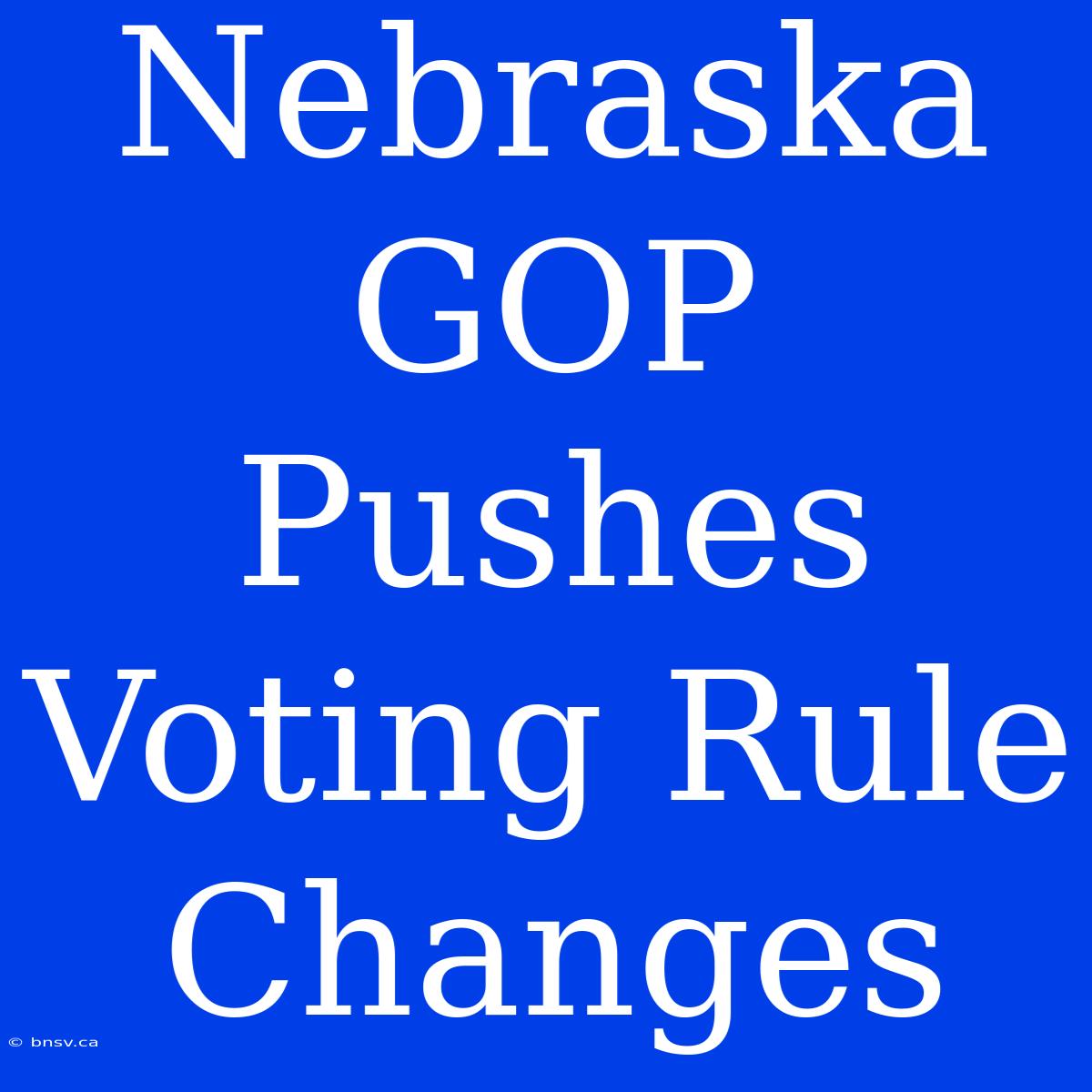 Nebraska GOP Pushes Voting Rule Changes