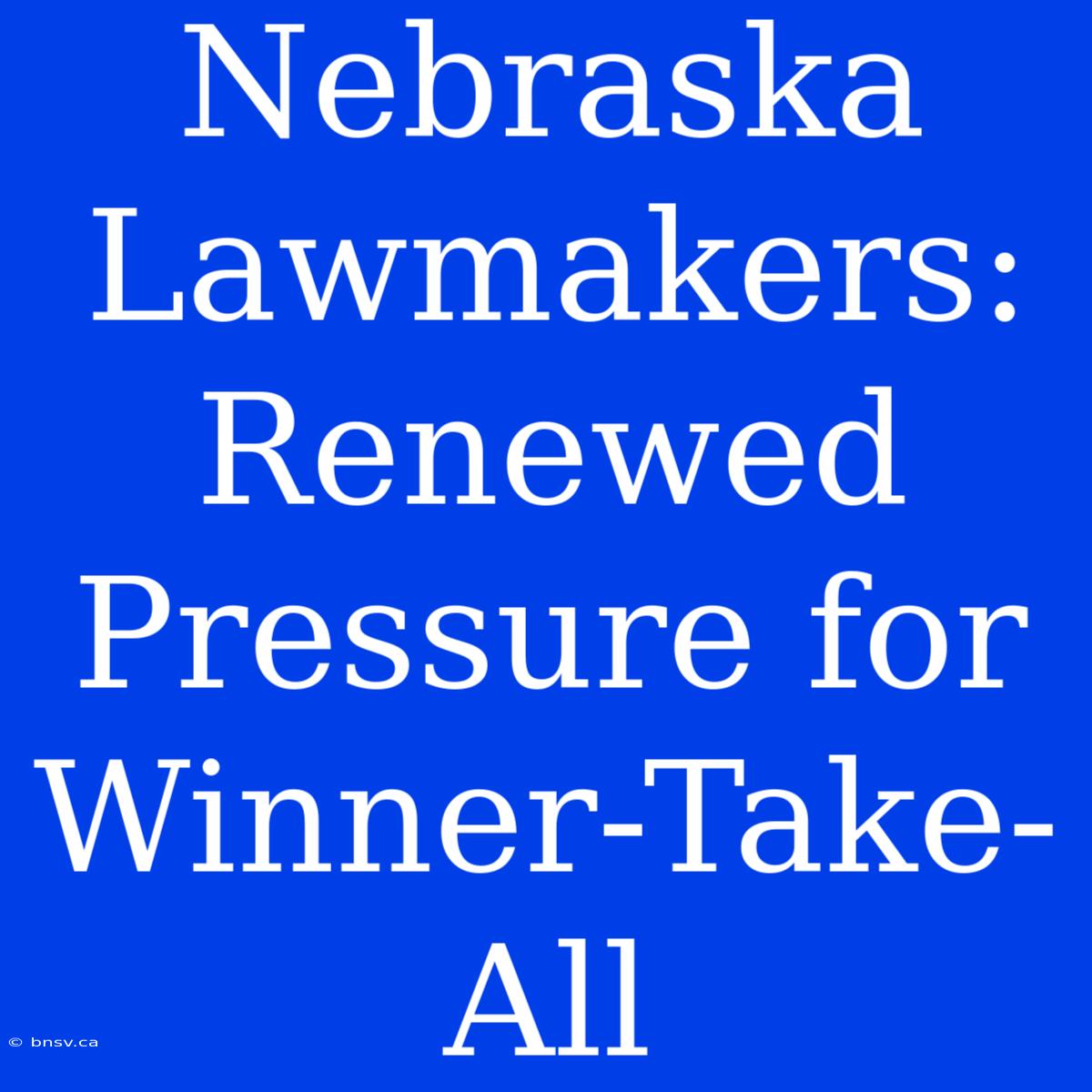 Nebraska Lawmakers: Renewed Pressure For Winner-Take-All