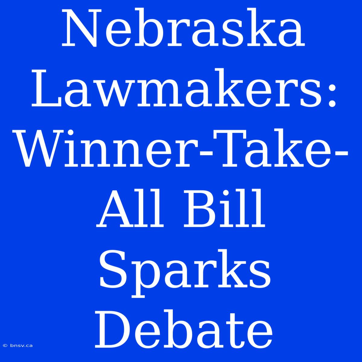 Nebraska Lawmakers: Winner-Take-All Bill Sparks Debate